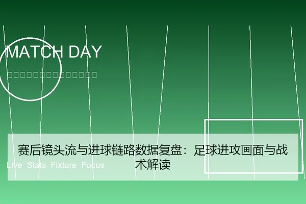 赛后镜头流与进球链路数据复盘：足球进攻画面与战术解读